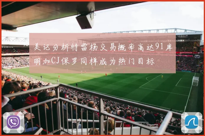 美记分析特雷杨交易概率高达91库明加CJ保罗同样成为热门目标