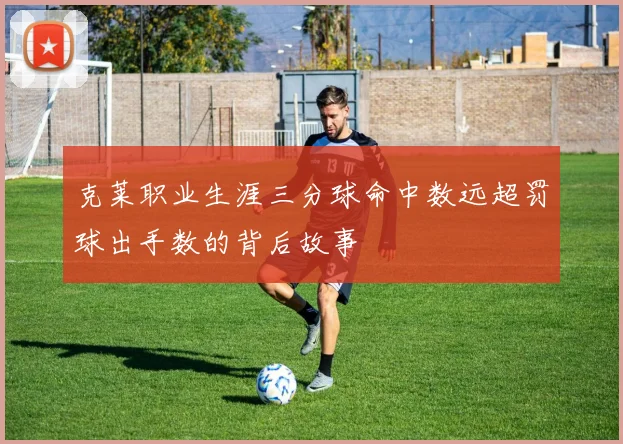 克莱职业生涯三分球命中数远超罚球出手数的背后故事