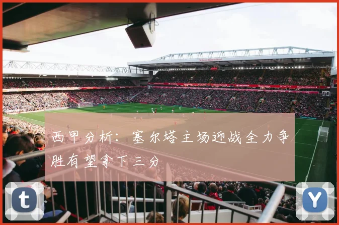 西甲分析：塞尔塔主场迎战全力争胜有望拿下三分