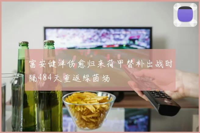 富安健洋伤愈归来荷甲替补出战时隔484天重返绿茵场