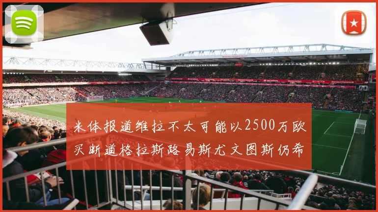 米体报道维拉不太可能以2500万欧买断道格拉斯路易斯尤文图斯仍希望出售他