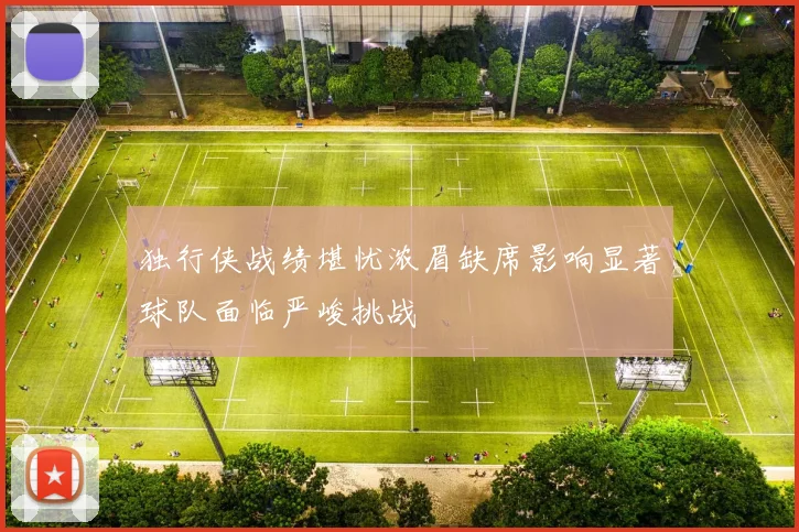 独行侠战绩堪忧浓眉缺席影响显著球队面临严峻挑战