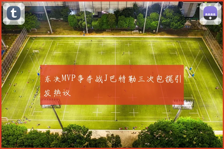 东决MVP争夺战J巴特勒三次包揽引发热议