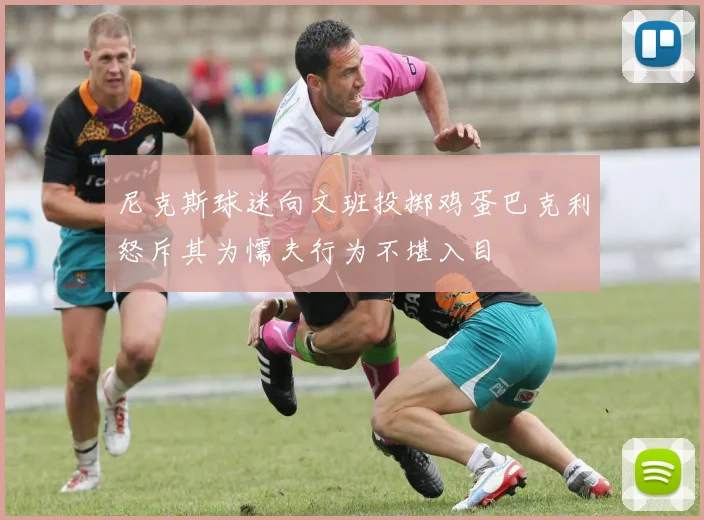 尼克斯球迷向文班投掷鸡蛋巴克利怒斥其为懦夫行为不堪入目