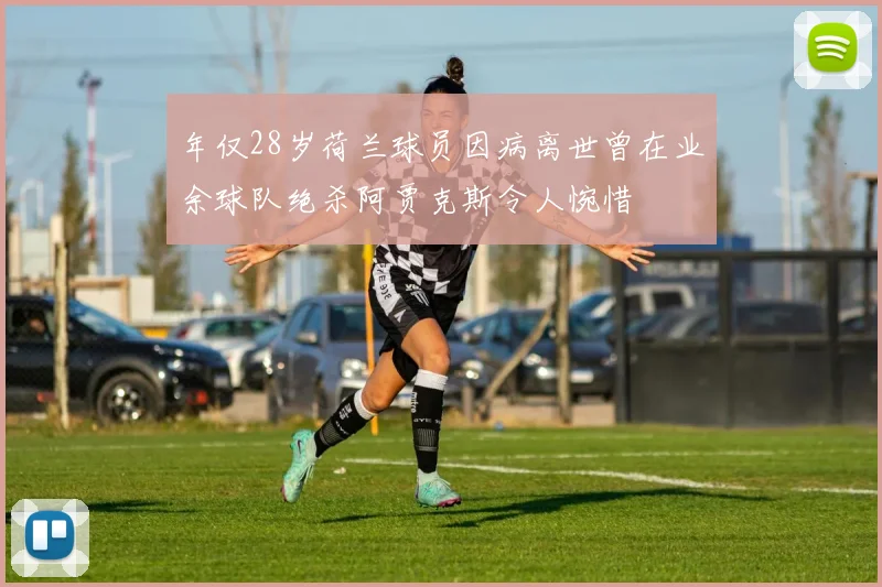 年仅28岁荷兰球员因病离世曾在业余球队绝杀阿贾克斯令人惋惜