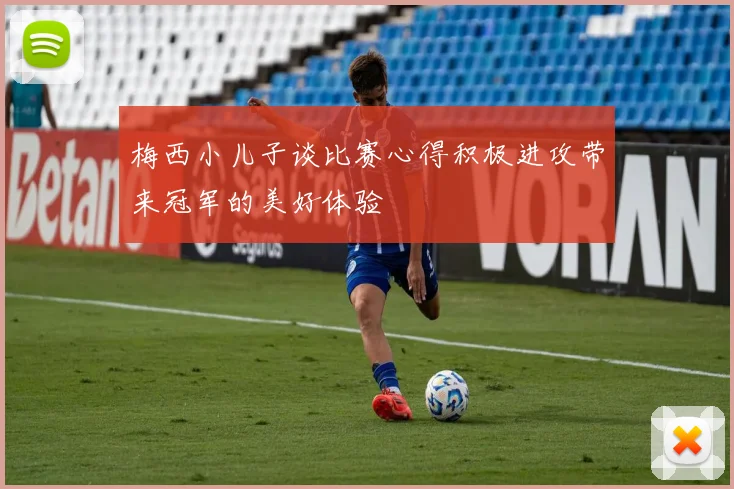 梅西小儿子谈比赛心得积极进攻带来冠军的美好体验